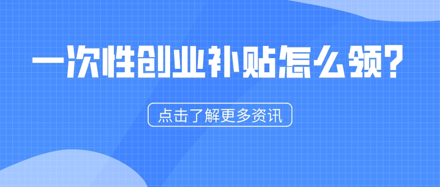 一次性創(chuàng)業(yè)補(bǔ)貼怎么領(lǐng)？1分鐘看懂